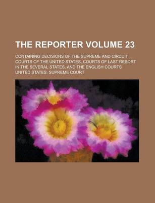 Book cover for The Reporter; Containing Decisions of the Supreme and Circuit Courts of the United States, Courts of Last Resort in the Several States, and the English Courts Volume 23