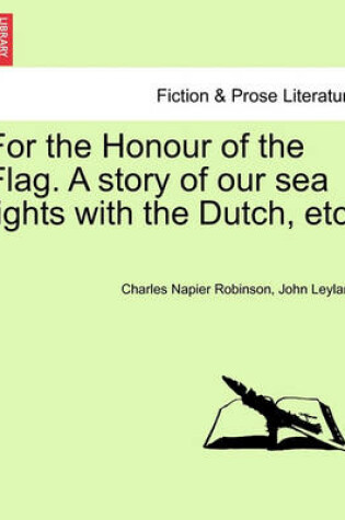 Cover of For the Honour of the Flag. a Story of Our Sea Fights with the Dutch, Etc.