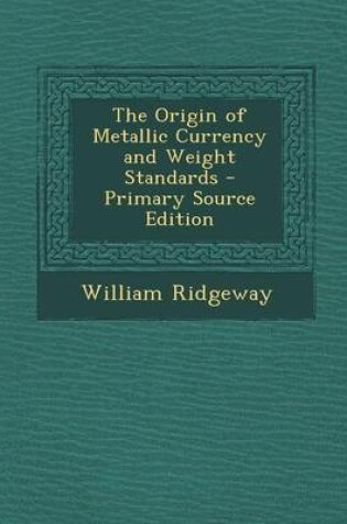 Cover of The Origin of Metallic Currency and Weight Standards - Primary Source Edition