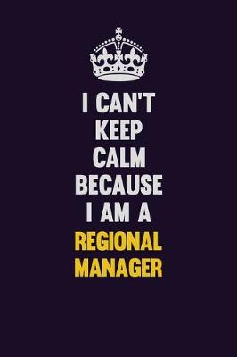 Book cover for I Can't Keep Calm Because I Am A Regional Manager