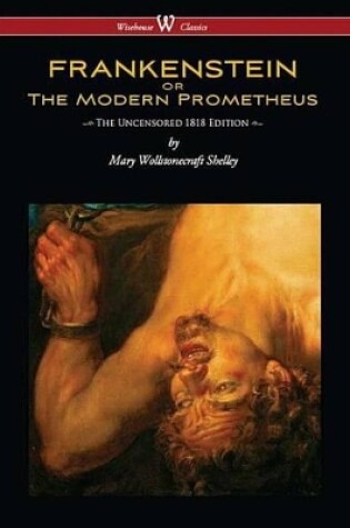 Cover of Frankenstein or the Modern Prometheus (Uncensored 1818 Edition - Wisehouse Classics)