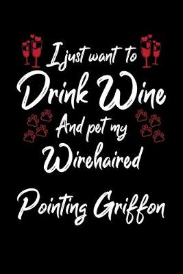 Book cover for I Just Want To Drink Wine And Pet My Wirehaired Pointing Griffon