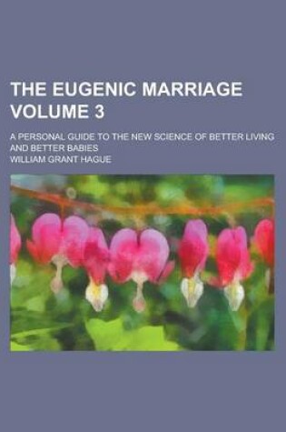 Cover of The Eugenic Marriage; A Personal Guide to the New Science of Better Living and Better Babies Volume 3