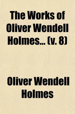 Book cover for The Works of Oliver Wendell Holmes (Volume 8); Pages from an Old Volume of Life. a Collection of Essays 157-1881