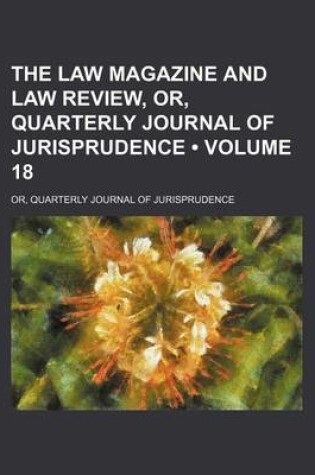 Cover of The Law Magazine and Law Review, Or, Quarterly Journal of Jurisprudence (Volume 18); Or, Quarterly Journal of Jurisprudence