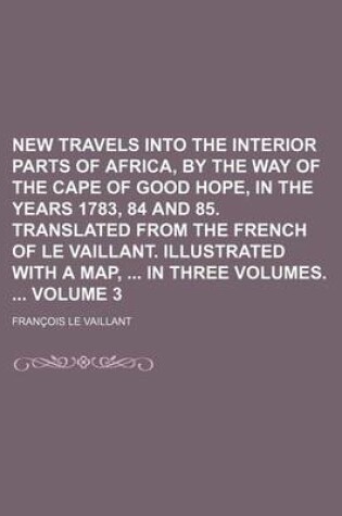 Cover of New Travels Into the Interior Parts of Africa, by the Way of the Cape of Good Hope, in the Years 1783, 84 and 85. Translated from the French of Le Vaillant. Illustrated with a Map, in Three Volumes. Volume 3