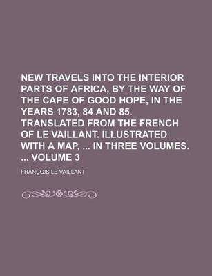 Book cover for New Travels Into the Interior Parts of Africa, by the Way of the Cape of Good Hope, in the Years 1783, 84 and 85. Translated from the French of Le Vaillant. Illustrated with a Map, in Three Volumes. Volume 3