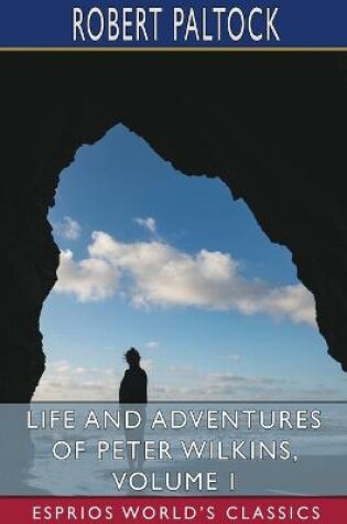 Cover of Life and Adventures of Peter Wilkins, Volume I (Esprios Classics)