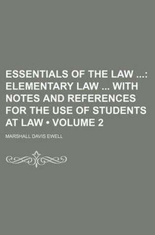 Cover of Essentials of the Law (Volume 2); Elementary Law with Notes and References for the Use of Students at Law