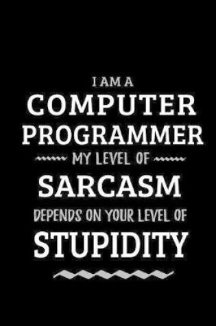 Cover of Computer Programmer - My Level of Sarcasm Depends On Your Level of Stupidity