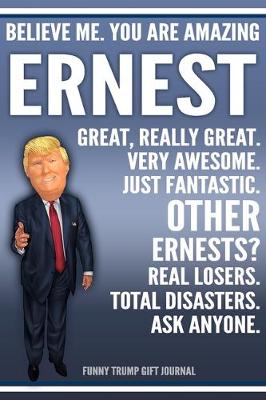 Book cover for Funny Trump Journal - Believe Me. You Are Amazing Ernest Great, Really Great. Very Awesome. Just Fantastic. Other Ernests? Real Losers. Total Disasters. Ask Anyone. Funny Trump Gift Journal