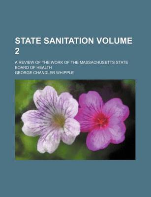 Book cover for State Sanitation Volume 2; A Review of the Work of the Massachusetts State Board of Health