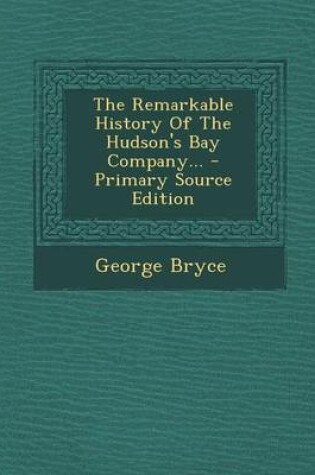 Cover of The Remarkable History of the Hudson's Bay Company... - Primary Source Edition