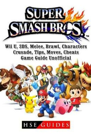 Cover of Super Smash Brothers, Wii U, 3ds, Melee, Brawl, Characters, Crusade, Tips, Moves, Cheats, Game Guide Unofficial