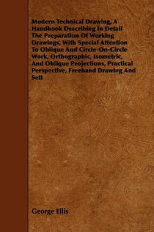 Cover of Modern Technical Drawing, A Handbook Describing In Detail The Preparation Of Working Drawings, With Special Attention To Oblique And Circle-On-Circle Work, Orthographic, Isometric, And Oblique Projections, Practical Perspective, Freehand Drawing And Sett