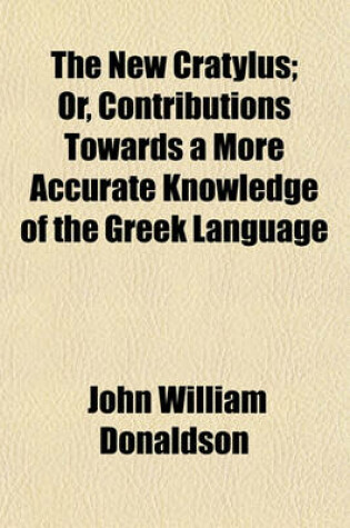 Cover of The New Cratylus; Or, Contributions Towards a More Accurate Knowledge of the Greek Language