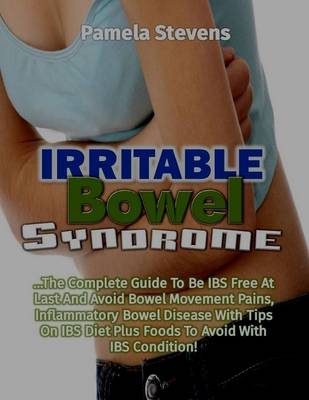 Book cover for Irritable Bowel Syndrome: The Complete Guide to Be Irritable Bowel Syndrome Free At Last and Avoid Bowel Movement Pains, Inflammatory Bowel Disease With Tips On Irritable Bowel Syndrome Diet Plus Foods to Avoid With Irritable Bowel Syndrome Condition!