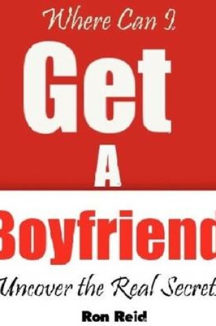 Cover of Where Can I Get a Boyfriend - Uncover the Real Secrets