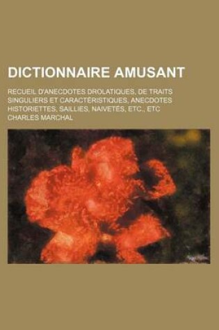 Cover of Dictionnaire Amusant; Recueil D'Anecdotes Drolatiques, de Traits Singuliers Et Caracteristiques, Anecdotes Historiettes, Saillies, Naivetes, Etc., Etc