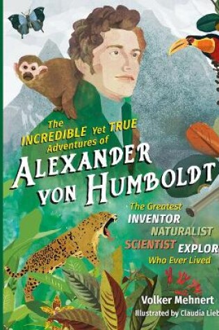 Cover of The Incredible Yet True Adventures of Alexander von Humboldt