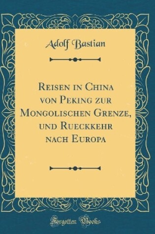 Cover of Reisen in China Von Peking Zur Mongolischen Grenze, Und Rueckkehr Nach Europa (Classic Reprint)