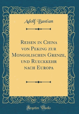 Book cover for Reisen in China Von Peking Zur Mongolischen Grenze, Und Rueckkehr Nach Europa (Classic Reprint)