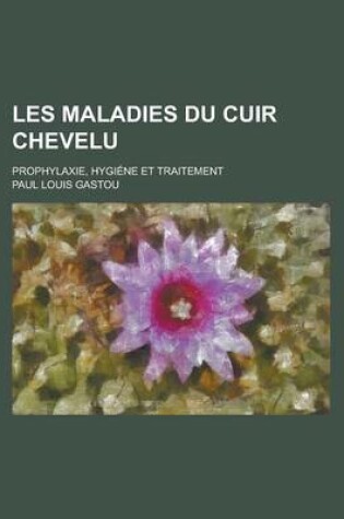 Cover of Les Maladies Du Cuir Chevelu; Prophylaxie, Hygiene Et Traitement