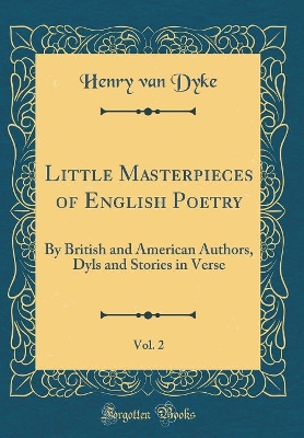 Book cover for Little Masterpieces of English Poetry, Vol. 2: By British and American Authors, Dyls and Stories in Verse (Classic Reprint)