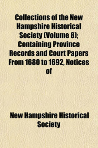 Cover of Collections of the New Hampshire Historical Society (Volume 8); Containing Province Records and Court Papers from 1680 to 1692, Notices of