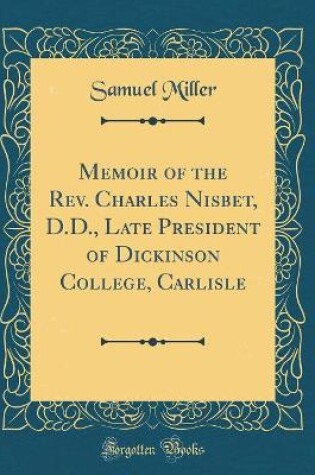 Cover of Memoir of the Rev. Charles Nisbet, D.D., Late President of Dickinson College, Carlisle (Classic Reprint)