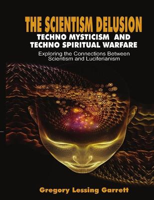 Book cover for The Scientism Delusion Techno Mysticism And Techno Spiritual Warfare Exploring the Connections Between Scientism and Luciferianism