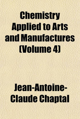 Book cover for Chemistry Applied to Arts and Manufactures (Volume 4)