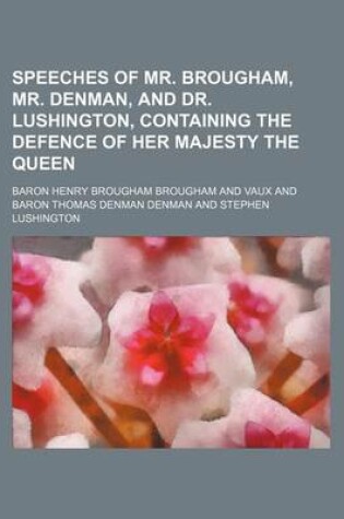 Cover of Speeches of Mr. Brougham, Mr. Denman, and Dr. Lushington, Containing the Defence of Her Majesty the Queen