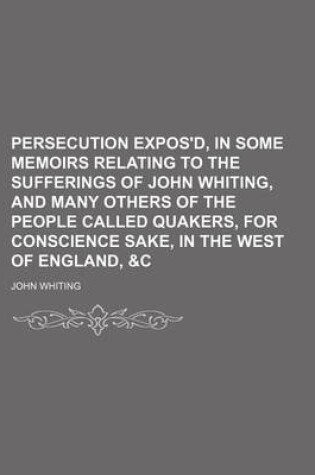 Cover of Persecution Expos'd, in Some Memoirs Relating to the Sufferings of John Whiting, and Many Others of the People Called Quakers, for Conscience Sake, in the West of England, &C