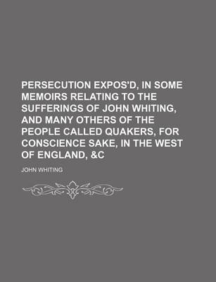 Book cover for Persecution Expos'd, in Some Memoirs Relating to the Sufferings of John Whiting, and Many Others of the People Called Quakers, for Conscience Sake, in the West of England, &C