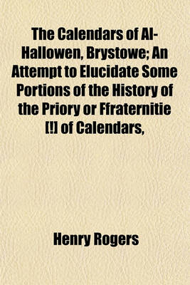 Book cover for The Calendars of Al-Hallowen, Brystowe; An Attempt to Elucidate Some Portions of the History of the Priory or Ffraternitie [!] of Calendars,