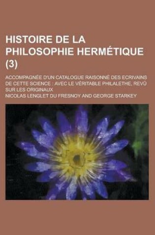 Cover of Histoire de La Philosophie Hermetique; Accompagnee D'Un Catalogue Raisonne Des Ecrivains de Cette Science