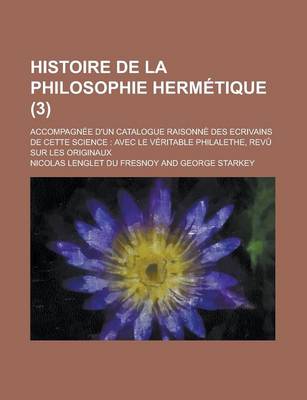 Book cover for Histoire de La Philosophie Hermetique; Accompagnee D'Un Catalogue Raisonne Des Ecrivains de Cette Science