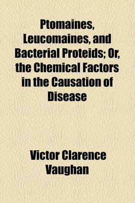 Book cover for Ptomaines, Leucomaines, and Bacterial Proteids, Or, the Chemical Factors in the Causation of Disease