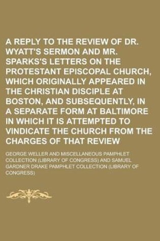 Cover of A Reply to the Review of Dr. Wyatt's Sermon and Mr. Sparks's Letters on the Protestant Episcopal Church, Which Originally Appeared in the Christian Disciple at Boston, and Subsequently, in a Separate Form at Baltimore in Which It Is