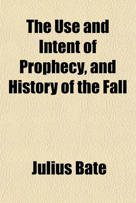 Book cover for The Use and Intent of Prophecy, and History of the Fall; Cleared from the Objections in Dr. C. Middleton's Examination of the Lord Bishop of London's Discourses Concerning Them. with Some Cursory Animadversions on a Letter, &C. to Dr. Waterland in 1731.