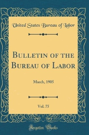 Cover of Bulletin of the Bureau of Labor, Vol. 75: March, 1905 (Classic Reprint)