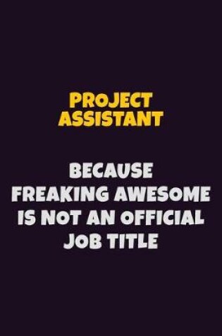 Cover of Project Assistant, Because Freaking Awesome Is Not An Official Job Title