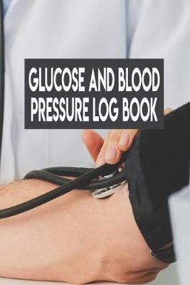 Book cover for Glucose And Blood Pressure Log Book