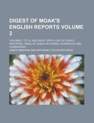 Book cover for Digest of Moak's English Reports; Volumes 1 to 15, Inclusive, with a List of Cases Reported, Table of Cases Reversed, Overruled and Considered Volume 2