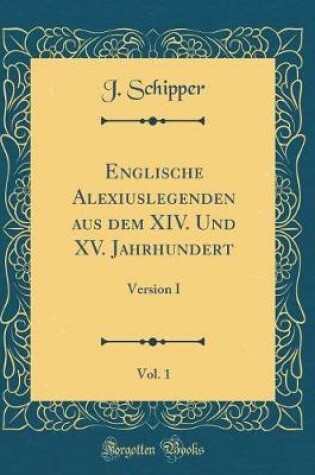 Cover of Englische Alexiuslegenden aus dem XIV. Und XV. Jahrhundert, Vol. 1: Version I (Classic Reprint)