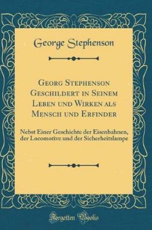 Cover of Georg Stephenson Geschildert in Seinem Leben Und Wirken ALS Mensch Und Erfinder
