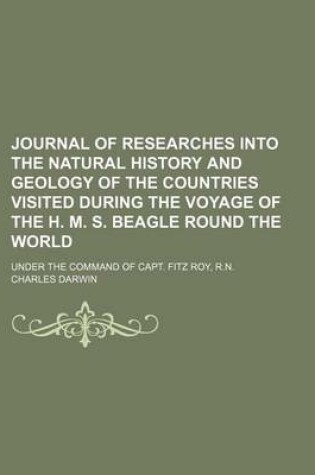 Cover of Journal of Researches Into the Natural History and Geology of the Countries Visited During the Voyage of the H. M. S. Beagle Round the World; Under the Command of Capt. Fitz Roy, R.N.