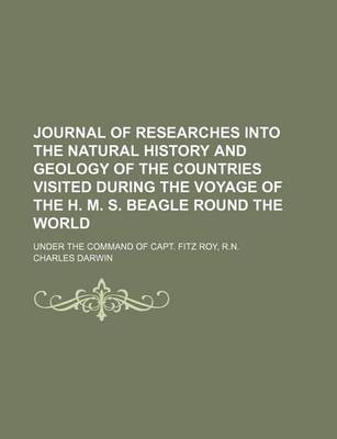 Book cover for Journal of Researches Into the Natural History and Geology of the Countries Visited During the Voyage of the H. M. S. Beagle Round the World; Under the Command of Capt. Fitz Roy, R.N.