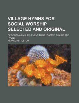 Book cover for Village Hymns for Social Worship, Selected and Original; Designed as a Supplement to Dr. Watts's Psalms and Hymns